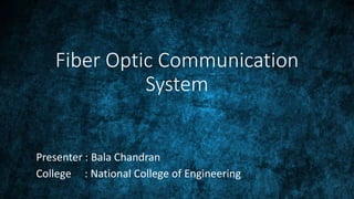 Fiber Optic Communication
System
Presenter : Bala Chandran
College : National College of Engineering
 