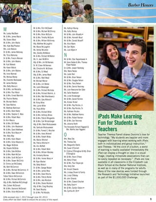 9
M
Ms. Lesley MacBean
Mr. & Mrs. James Macie
Ms. Sharon Mack
Mr. & Mrs. John Macks
Mrs. Kate MacPhedran
Mrs. Julie Madura
Dr. & Mrs. James Mahoney
Ms. Tricia Mahoney
Dr. & Mrs. Francis Mainzer
Mr. & Mrs. John Maleno
Mr. Kurt Maleski
Ms. Karen Malick
Mr. & Mrs. John Malone
Ms. Irene Mamrak
Ms. Melissa Maney
Ms. Charlotte Mankowski
Mr. James Mantyla
Mrs. Betty Manucci
Mr. & Mrs. Joe Manzella
Mr. & Mrs. Paul Manzi
Mr. & Mrs. Ernest Marchini
Ms. Pauline Markey
Mr. Michael Martin
Mr. Dave Martine
Mr. Matthew Martinson
Mr. & Mrs. Brent Martz
Mr. & Mrs. Stephen E. Marx
Mr. & Mrs. Robert Marz
Dr. Kim Mascia
Mr. & Mrs. Bill Masek
Mr. & Mrs. John Masterson
Mr. & Mrs. David Matthews
Mr. & Mrs. Nick Mauro •
Mrs. Mary May
Mr. & Mrs. Kevin Mazon
Mr. & Mrs. Victor Mazzocchi
Ms. Megan McBride
Ms. Rosalie McBride
Mr. & Mrs. Dale McBrier
Mr. & Mrs. Mark McCain
Mr. & Mrs. Scott McCain •
Mr. & Mrs. Shawn McClintic
Dr. Emma Lee McCloskey
Ms. Beth McCormick
Mr. & Mrs. Michael McCormick, III
Mr. & Mrs. Owen McCormick
Father Patrick McCormick
Mr. & Mrs. Richard McCormick
Atty. & Mrs. Matthew McCullough
Mrs. Colleen McDonald
Mr. & Mrs. Desmond McDonald
Mr. & Mrs. Victor McDonnell
Mr. & Mrs. Rich McDowell
Mr. & Mrs. Michael McElhinny
Mr. & Mrs. Brian McGuire
Mr. & Mrs. Timothy McGuire
Mr. & Mrs. William McKinney
Atty. Matthew McLaughlin
Ms. Maura McLaughlin
Ms. Ashley McLellan
Mrs. Dorothy McMahon
Mr. & Mrs. Richard McMahon
Ms. H. Jean McMillin
Atty. & Mrs. Jim McNamara
Dr. M. Eileen McNamara
Ms. Christine M. McShane
Mr. & Mrs. Ed Mead
Atty. & Mrs. James Mead
Mr. & Mrs. Matt Mead
Mr. Michael Mercer
Mr. & Mrs. Jim Merski
Ms. Leslie Messenger
Mr. & Mrs. Richard Micholas
Mr. & Mrs. Richard Mielnik, Jr.
Mr. & Mrs. Walt Mientkiewicz
Mr. & Mrs. Gary Mikovich
Mr. Ricky Miles
Mrs. Lynne Miller
Ms. Paula Miller
Mr. & Mrs. Richard Miller
Mr. & Mrs. Anthony Mineo
Mr. & Mrs. Patrick Mingarelle
Mr. & Mrs. Carl Minzenberger
Atty. & Mrs. Mark Mioduszewski
Ms. Gertrude Mioduszewski
Dr. & Mrs. Forrest C. Mischler
Mr. & Mrs. Harry Mishrell
Mr. & Mrs. Robert Misko
Ms. Marion Mitchell
Ms. Patrice Mitchell •
Ms. Ann Moffatt
Mr. & Mrs. Robert Mohr
Mr. & Mrs. William Morosky
Ms. Kimberly Morrow
Mr. & Mrs. Homer Mosco •
Mr. Ryan Mosher
Ms. Betty Motsch
Dr. & Mrs. George Moylan
Mr. & Mrs. James Mraz
Mr. & Mrs. David Mucha
Mr. & Mrs. Patrick Muller
Mr. & Mrs. Jess Murdock
Mr. & Mrs. Shane Murdock
Atty. & Mrs. Craig Murphey
Mr. David Murphy
Dr. & Mrs. Pat Murphy
Gifts received July 1, 2012 through June 30, 2013.
Every effort has been made to ensure the accuracy of this report.
iPads Make Learning
Fun for Students &
Teachers
Teacher Theresa Farrell shares Dominic’s love for
technology. “My students are happier and more
engaged with learning when working with iPads
both in individualized and group instruction,”
said Theresa. “At the click of a button, a world
of learning is readily available! Immediately the
iPad can display a thought or idea in a visual
image, creating immediate associations that can
be easily repeated as necessary.” iPads are now
available in all classrooms in the Elizabeth Lee
Black School at the Barber National Institute,
as well as in many of the programs for adults.
Many of the new devices were funded through
the Research and Technology Initiative launched
as part of the $1,000,000 Challenge.
Ms. Kathryn Murray
Ms. Kathy Murray
Mr. & Mrs. John Musatto •
Mr. & Mrs. Kenneth Musil
Mr. & Mrs. Donald Musolff
Ms. Alice Myers
Ms. Geri Myers
Ms. Julie Myers •
N
Mr. & Mrs. Stan Napierkowski •
Mr. Gene Natale & Mrs. Theresa
Power-Natale
Dr. & Mrs. Joseph Nedresky
Mrs. Marie Nedza
Ms. Leslie Neil
Mr. & Mrs. Brian Nelson
Mr. & Mrs. Douglas Nelson
Mr. & Mrs. Terry Nelson
Mr. & Mrs. Dennis Nevinsky
Ms. Julie Newcome-Van Dyke
Ms. Sallie Newsham
Ms. Linda Nicewonger
Mr. & Mrs. Gerald Nichols
Ms. Kristan Nickel
Mr. & Mrs. Ray Nicolia, Jr.
Mr. & Mrs. Ray Nicolia, Sr.
Ms. Kathleen Nicotra
Mr. & Mrs. Matthew Niemic
Mr. & Mrs. Robert Noonan
Mr. & Mrs. Dan Norcross
Ms. Johanna North
The Honorable Richard Nygaard &
Mrs. Martha Jean Nygaard
O
Mrs. Mary Oas
Ms. Theresa Oas
Ms. Marguerite Oberle
Ms. Susan O’Connell
Dr. Cristina O’Donoghue & Atty. Brian
O’Donoghue
Mr. & Mrs. Kevin O’Hare
Ms. Molly O’Hare
Mr. & Mrs. Paul Olejarczyk
Mrs. Kelly Oler
Mr. Vincent Olewnik
Ms. Lindsay Olivieri & Family
Ms. Linda O’Malley
Mr. John Orlando
Mr. & Mrs. Edward Orschek
Ms. Betty Orzel •
Mr. & Mrs. Gordon Osborn •
Ms. Cynthia M. Ott •
 