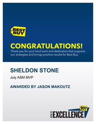 Thankyouforyourhardworkanddedicationthatsupports
ourstrategiesandbringspositiveresultsforBestBuy.
SHELDON STONE
July ASM MVP
AWARDED BY JASON MAKOUTZ
 