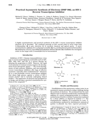 Practical Asymmetric Synthesis of Efavirenz (DMP 266), an HIV-1
Reverse Transcriptase Inhibitor
Michael E. Pierce,* Rodney L. Parsons, Jr., Lilian A. Radesca, Young S. Lo, Stuart Silverman,
James R. Moore, Qamrul Islam, Anusuya Choudhury, Joseph M. D. Fortunak, Dieu Nguyen,
Chi Luo, Susan J. Morgan, Wayne P. Davis, and Pat N. Confalone
Chemical Process R&D Department, Process Research Facility, The DuPont Pharmaceuticals Company,
Deepwater, New Jersey 08023-0999
Cheng-yi Chen,* Richard D. Tillyer,* Lisa Frey, Lushi Tan, Feng Xu, Dalian Zhao,
Andrew S. Thompson, Edward G. Corley, Edward J. J. Grabowski, Robert Reamer, and
Paul J. Reider
Department of Process Research, Merck Research Laboratories, P.O. Box 2000,
Rahway, New Jersey 07065
Received June 17, 1998
A highly enantioselective and practical synthesis of the HIV-1 reverse transcriptase inhibitor
efavirenz (1) is described. The synthesis proceeds in 62% overall yield in seven steps from
4-chloroaniline (6) to give efavirenz (1) in excellent chemical and optical purity. A novel,
enantioselective addition of Li-cyclopropyl acetylide (4a) to p-methoxybenzyl-protected ketoaniline
3a mediated by (1R,2S)-N-pyrrolidinylnorephedrine lithium alkoxide (5a) establishes the stereogenic
center in the target with a remarkable level of stereocontrol.
Introduction
Inhibition of HIV-1 (human immunodeficiency virus
type 1) reverse transcriptase by nucleosides such as AZT,
DDC, DDI, D4T, and 3TC is a proven therapy for
delaying the progression to AIDS. However, the rapid
viral mutation to resistant strains requires the develop-
ment of new therapeutic agents.1-3 The recent develop-
ments of both protease inhibitors and non-nucleoside
reverse transcriptase inhibitors offer hope of effective
treatment, especially when coadministered.4 Efavirenz
(1) is a non-nucleoside reverse transcriptase inhibitor
that shows high potency against a variety of HIV-1
mutant strains5 and is currently undergoing clinical
studies.6 The importance of efavirenz has prompted us
to design and develop a practical enantioselective syn-
thesis of the compound.7-9
Results and Discussion
Establishment of the quarternary carbon center in an
asymmetric manner presented a unique challenge during
the synthesis of efavirenz. We envisioned that the most
efficient route to efavirenz would involve enantioselective
addition of a metal cyclopropylacetylide to a trifluoro-
methyl ketone 3 (with or without N-protection) mediated
by a chiral additive as depicted in Scheme 1.10 The
enantioselective addition of Li-acetylides to cyclic N-
acetylketimines mediated by stoichiometric amounts of
quinine Li-alkoxide has been reported previously.10e
(1) Romero, D. L. Ann. Rep. Med. Chem. 1994, 29, 123.
(2) Tucker, T. J.; Lyle, T. A.; Wiscount, C. M.; Britcher, S. F.; Young,
S. D.; Sanders, W. M.; Lumma, W. C.; Goldman, M. E.; O’Brien, J. A.;
Ball, R. G.; Homnick, C. F.; Schlief, W. A.; Emini, E. A.; Huff, J. R.;
Anderson, P. S. J. Med. Chem. 1994, 37, 2437.
(3) Quinn, T. C. Lancet 1996, 348, 99.
(4) De Clercq, E. J. Med. Chem. 1995, 38, 2491.
(5) Young, S. D.; Britcher, S. F.; Tran, L. O.; Payne, L. S.; Lumma,
W. C.; Lyle, T. A.; Huff, J. R.; Anderson, P. S.; Olsen, D. B.; Carroll, S.
S.; Pettibone, D. J.; O’Brien, J. A.; Ball, R. G.; Balani, S. K.; Lin, J. H.;
Chen, I.-W.; Schleif, W. A.; Sardana, V. V.; Long, W. J.; Byrnes, V.
W.; Emini, E. A. Antimicrob. Agents Chemother. 1995, 39, 2602.
(6) Mayers, D.; Riddler, S.; Bach, M.; Stein, D.; Havlir, M. D.; Kahn,
J.; Ruiz, N.; Labriola, D. F.; and the efavirenz clinical development
team. Durable Clinical Anti-HIV-1 Activity and Tolerability for
efavirenz in Combination with Indinavir (IDV) at 24 Weeks. Clinical
data presented at the ICAAC meeting, Toronto, 1997, I-175.
(7) Thompson, A. S.; Corley, E. G.; Huntington, M. F.; Grabowski,
E. J. J. Tetrahedron Lett. 1995, 36, 8937.
(8) Thompson, A.; Corley, E. G.; Hungtington, M. F.; Grabowski, E.
J. J.; Remenar, J. F.; Collum, D. B. J. Am. Chem. Soc. 1998, 120, 2028.
(9) A synthesis of racemic efavirenz, followed by resolution, has been
reported. Radesca, L. A.; Lo, Y. S.; Moore, J. R.; Pierce, M. E. Synth.
Commun. 1997, 27, 4373.
(10) (a) Mukaiyama, T.; Suzuki, K.; Soai, K.; Sato, T. Chem. Lett.
1979, 447. (b) Mukaiyama, T.; Suzuki, K. Chem. Lett. 1980, 255. (c)
Niwa, S.; Soai, K. J. Chem. Soc., Perkin Trans. 1 1990, 937-943. (d)
Tombo, G. M. R.; Didier, E.; Loubinoux, B. Synlett 1990, 547-548. (e)
Corey, E. J.; Cimprich, K. A. J. Am. Chem. Soc. 1994, 116, 3151-3152.
(f) Huffman, M. A.; Nobuyoshi, Y.; DeCamp, A. D.; Grabowski, E. J. J.
J. Org. Chem. 1995, 60, 1590.
Scheme 1
8536 J. Org. Chem. 1998, 63, 8536-8543
10.1021/jo981170l CCC: $15.00 © 1998 American Chemical Society
Published on Web 10/21/1998
 