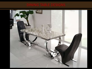 DINING ROOM OPTIONS
DINING TABLE DESIGNS
 