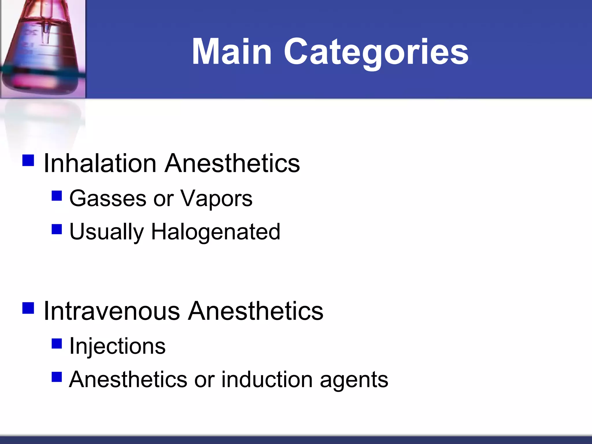 Main Categories
 Inhalation Anesthetics
 Gasses or Vapors
 Usually Halogenated
 Intravenous Anesthetics
 Injections
 Anesthetics or induction agents
 
