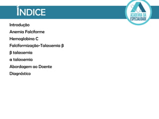 ÍNDICE
Introdução
Anemia Falciforme
Hemoglobina C
Falciformização-Talassemia β
β talassemia
α talassemia
Abordagem ao Doente
Diagnóstico
 
