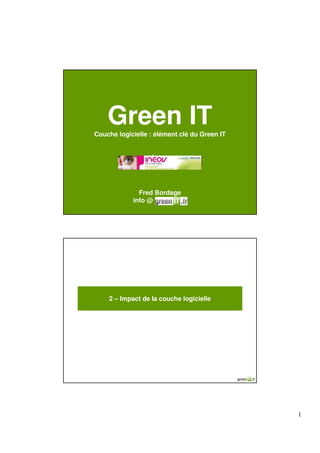 Green IT
Couche logicielle : élément clé du Green IT


                  Logo




              Fred Bordage
            info @         .




    2 – Impact de la couche logicielle




                                              1
 