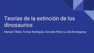 Teorías de la extinción de los
dinosaurios
Manuel Tillard, Tomas Rodriguez, Gonzalo Pérez y Julia Bordagaray
 