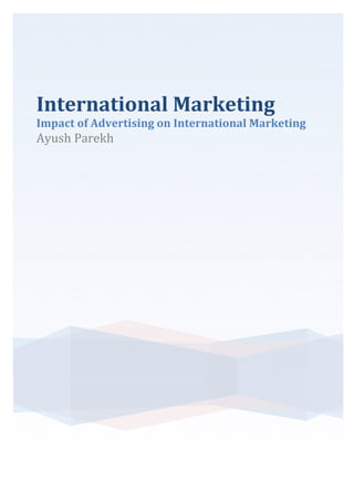 International*Marketing*
Impact*of*Advertising*on*International*Marketing*
Ayush&Parekh&
&
& &
 