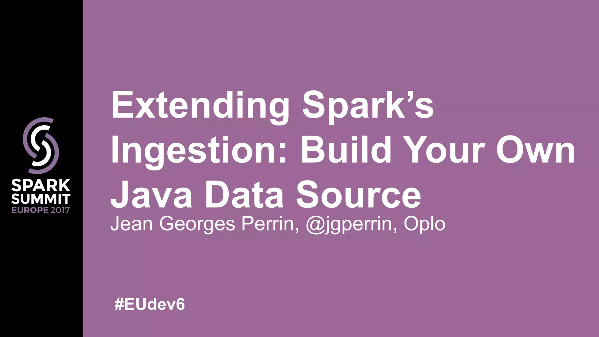 Jean Georges Perrin, @jgperrin, Oplo Extending Spark’s Ingestion: Build Your Own Java Data Source #EUdev6 