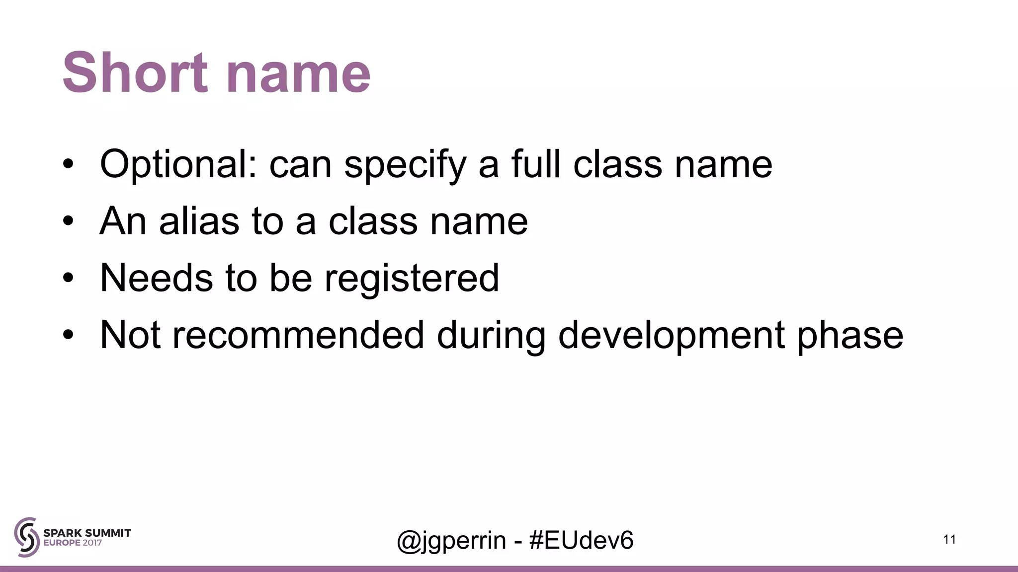 Short name • Optional: can specify a full class name • An alias to a class name • Needs to be registered • Not recommended during development phase 11@jgperrin - #EUdev6 