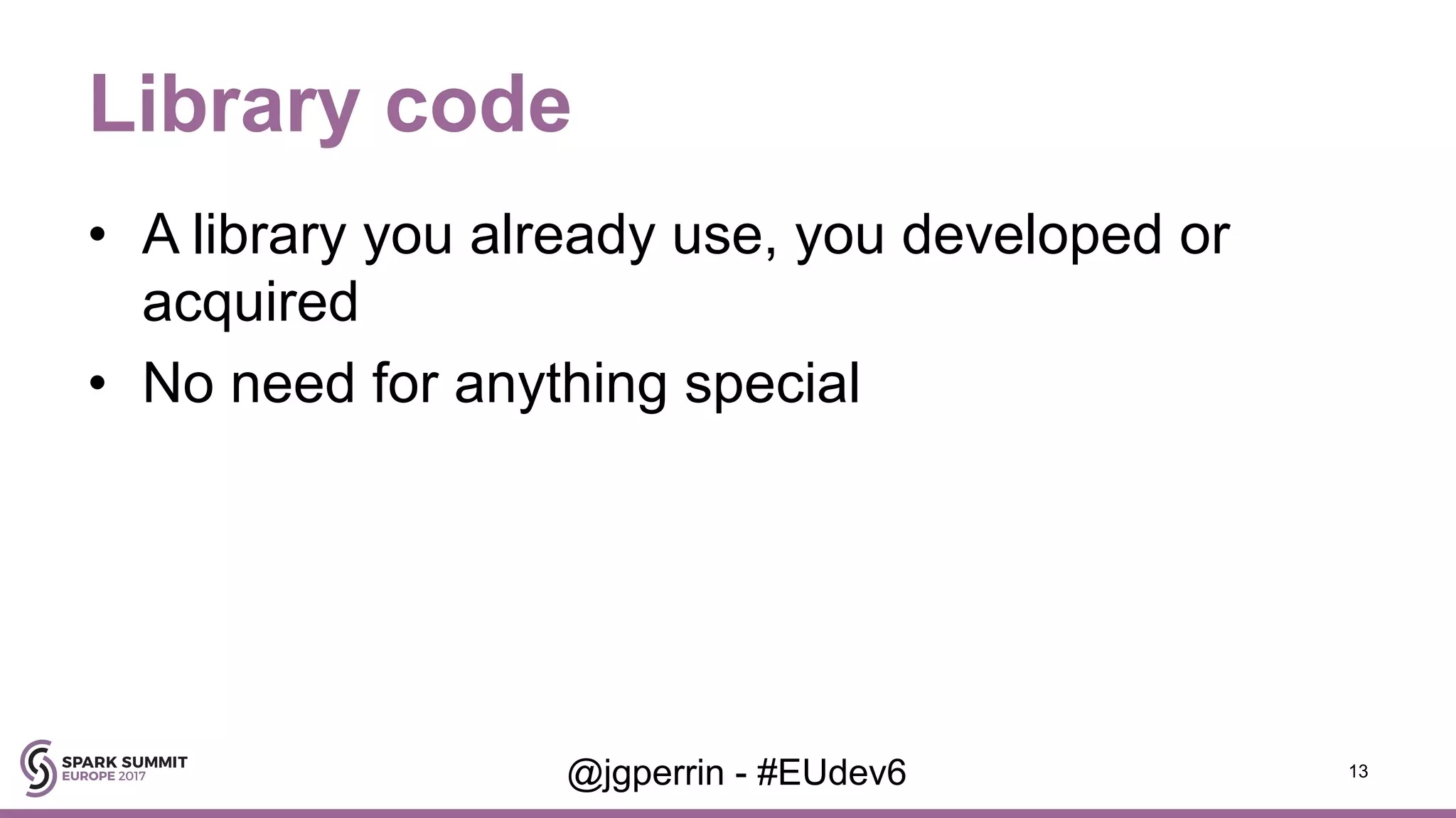 Library code • A library you already use, you developed or acquired • No need for anything special 13@jgperrin - #EUdev6 
