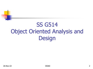 26-Nov-22
SS G514
Object Oriented Analysis and
Design
OOAD 2
 