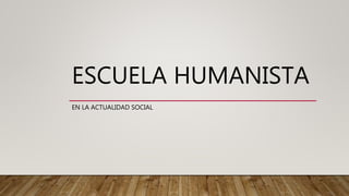 ESCUELA HUMANISTA
EN LA ACTUALIDAD SOCIAL
 
