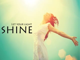 SHINE
Let your light
 