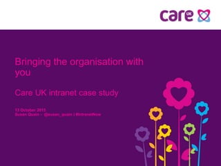 Bringing the organisation with
you
Care UK intranet case study
13 October 2015
Susan Quain - @susan_quain | #IntranetNow
 