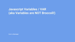 Javascript Variables / VAR
(aka Variables are NOT Broccoli!)
Made by thormayer
 