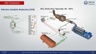 T h e P r e v e n t i o n o f A i r P o l l u t i o n f r o m S h i p s | Y A S S E R B . A . F A R A G
13 October
2020
NOx-Treatment
22
Selective Catalytic Reduction (SCR)
 