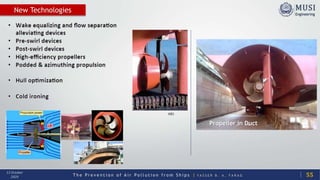T h e P r e v e n t i o n o f A i r P o l l u t i o n f r o m S h i p s | Y A S S E R B . A . F A R A G
13 October
2020
New Technologies
55
Propeller in Duct
 