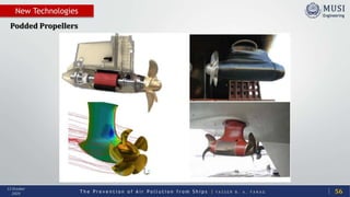 T h e P r e v e n t i o n o f A i r P o l l u t i o n f r o m S h i p s | Y A S S E R B . A . F A R A G
13 October
2020
New Technologies
56
Podded Propellers
 
