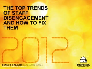 THE TOP TRENDS
OF STAFF
DISENGAGEMENT
AND HOW TO FIX
THEM
 
