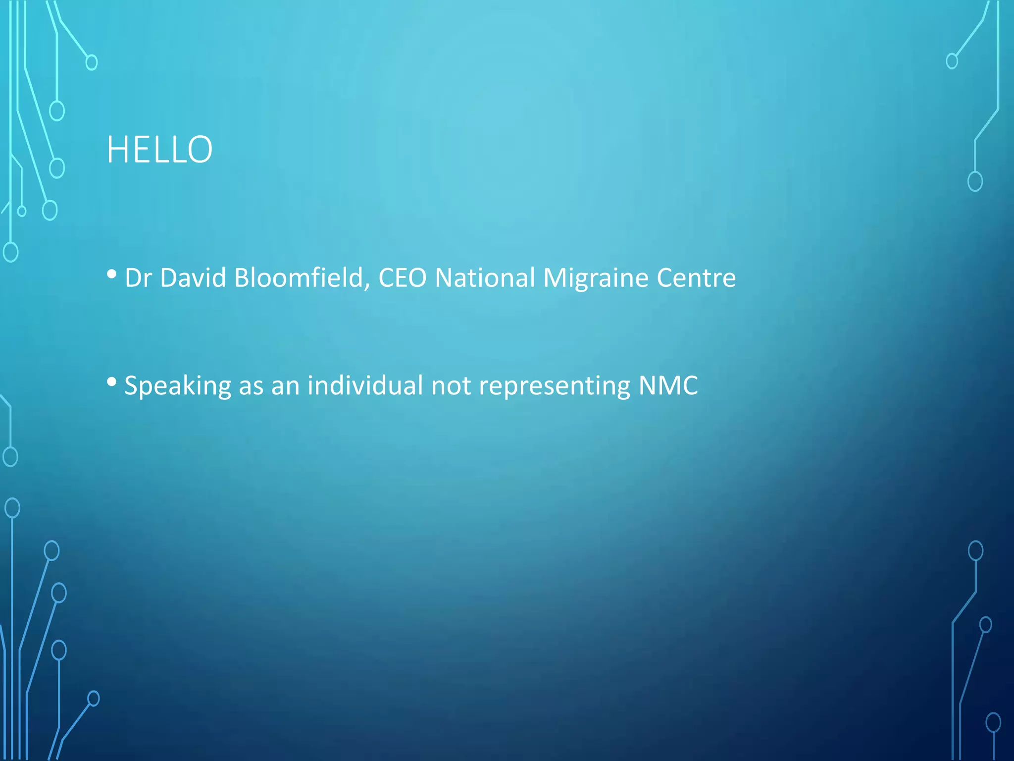 HELLO
• Dr David Bloomfield, CEO National Migraine Centre
• Speaking as an individual not representing NMC
 
