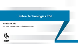 Zebra Technologies T&L
Nebojsa Katic
Sn. Sales Engineer, SEE – Zebra Technologies
 