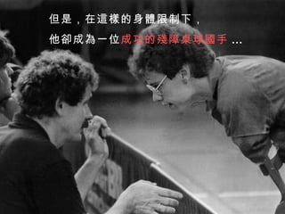 但是，在這樣的身體限制下， 他卻成為一位 成功的殘障桌球國手   … 