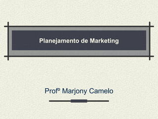 Planejamento de Marketing Profº Marjony Camelo 