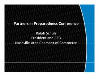 Partners in Preparedness ConferencePartners in Preparedness Conference
Ralph SchulzRalph Schulz
President and CEO
Nashville Area Chamber of CommerceNashville Area Chamber of Commerce
 