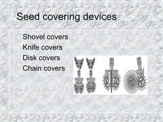 Seed covering devices
Shovel covers
Knife covers
Disk covers
Chain covers
 