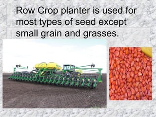 Row Crop planter is used for
most types of seed except
small grain and grasses.
 