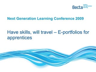 Next Generation Learning Conference 2009 Have skills, will travel – E-portfolios for apprentices 