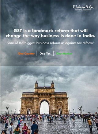 GST is a landmark reform that will
change the way business is done in India.
“one of the biggest business reform as against tax reform”
One Country One Tax One Market
 