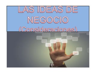 LAS IDEAS DE NEGOCIO (Consideraciones) 