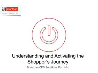 Understanding and Activating the
Shopper’s Journey
Manthan CPG Solutions Portfolio
 