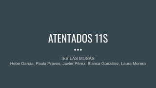 ATENTADOS 11S
IES LAS MUSAS
Hebe García, Paula Pravos, Javier Pérez, Blanca González, Laura Morera
 
