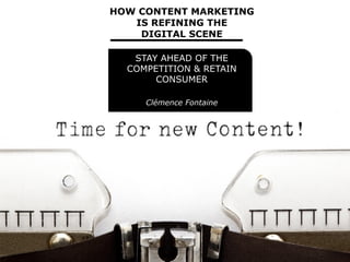 HOW CONTENT MARKETING
IS REFINING THE
DIGITAL SCENE
STAY AHEAD OF THE
COMPETITION & RETAIN
CONSUMER
Clémence Fontaine
 