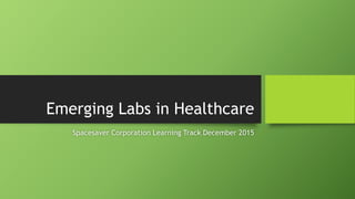 Emerging Labs in Healthcare
Spacesaver Corporation Learning Track December 2015
 