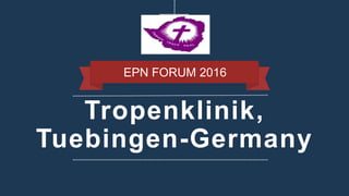 Tropenklinik,
Tuebingen-Germany
EPN FORUM 2016
 