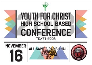 Youth for Christ
High School Based
Conference
November
16
Ticket #001
All saint’s Parish Hall
Liverpool
12pm-9pm
$10
2013ticket #208
 
