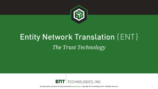 Universal Identity
Trusted Micro-Networking
Exclusive Digital Asset Ownership
ENT
1All information contained in this presentation is proprietary. Copyright ENT Technologies 2015. All Rights Reserved.
 