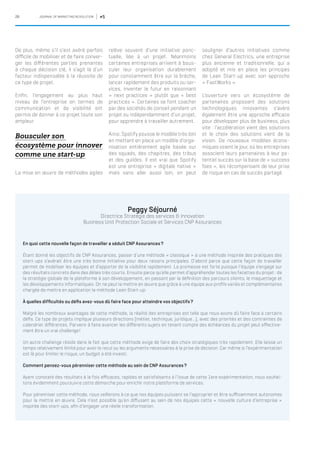 28 JOURNAL OF MARKETING REVOLUTION #5
De plus, même s’il s’est avéré parfois
difficile de mobiliser et de faire conver-
ger les différentes parties prenantes
à chaque décision clé, il s’agit là d’un
facteur indispensable à la réussite de
ce type de projet.
Enfin, l’engagement au plus haut
niveau de l’entreprise en termes de
communication et de visibilité ont
permis de donner à ce projet toute son
ampleur.
Bousculer son
écosystème pour innover
comme une start-up
La mise en œuvre de méthodes agiles
En quoi cette nouvelle façon de travailler a séduit CNP Assurances ?
Étant donné les objectifs de CNP Assurances, passer d’une méthode « classique » à une méthode inspirée des pratiques des
start-ups s’avérait être une très bonne initiative pour deux raisons principales. D’abord parce que cette façon de travailler
permet de mobiliser les équipes et d’apporter de la visibilité rapidement. La promesse est forte puisque l’équipe s’engage sur
des résultats concrets dans des délais très courts. Ensuite parce qu’elle permet d’appréhender toutes les facettes du projet : de
la stratégie globale de la plateforme à son développement, en passant par la définition des parcours clients, le maquettage et
les développements informatiques. On ne peut la mettre en œuvre que grâce à une équipe aux profils variés et complémentaires
chargée de mettre en application la méthode Lean Start-up.
À quelles difficultés ou défis avez-vous dû faire face pour atteindre vos objectifs ?
Malgré les nombreux avantages de cette méthode, la réalité des entreprises est telle que nous avons dû faire face à certains
défis. Ce type de projets implique plusieurs directions (métier, technique, juridique...), avec des priorités et des contraintes de
calendrier différentes. Parvenir à faire avancer les différents sujets en tenant compte des échéances du projet peut effective-
ment être un vrai challenge !
Un autre challenge réside dans le fait que cette méthode exige de faire des choix stratégiques très rapidement. Elle laisse un
temps relativement limité pour avoir le recul ou les arguments nécessaires à la prise de décision. Car même si l’expérimentation
est là pour limiter le risque, un budget a été investi.
Comment pensez-vous pérenniser cette méthode au sein de CNP Assurances ?
Ayant constaté des résultats à la fois efficaces, rapides et satisfaisants à l’issue de cette 1ere expérimentation, nous souhai-
tons évidemment poursuivre cette démarche pour enrichir notre plateforme de services.
Pour pérenniser cette méthode, nous veillerons à ce que nos équipes puissent se l’approprier et être suffisamment autonomes
pour la mettre en œuvre. Cela n’est possible qu’en diffusant au sein de nos équipes cette « nouvelle culture d’entreprise »
inspirée des start-ups, afin d’engager une réelle transformation.
Peggy Séjourné
Directrice Stratégie des services & Innovation
Business Unit Protection Sociale et Services CNP Assurances
relève souvent d’une initiative ponc-
tuelle, liée à un projet. Néanmoins
certaines entreprises arrivent à bous-
culer leur organisation durablement
pour constamment être sur la brèche,
lancer rapidement des produits ou ser-
vices, inventer le futur en raisonnant
« next practices » plutôt que « best
practices ». Certaines se font coacher
par des sociétés de conseil pendant un
projet ou indépendamment d’un projet,
pour apprendre à travailler autrement.
Ainsi, Spotify pousse le modèle très loin
en mettant en place un modèle d’orga-
nisation entièrement agile basée sur
des squads, des chapitres, des tribus
et des guildes. Il est vrai que Spotify
est une entreprise « digitale native »
mais sans aller aussi loin, on peut
souligner d’autres initiatives comme
chez General Electrics, une entreprise
plus ancienne et traditionnelle, qui a
adopté et mis en place les principes
de Lean Start-up avec son approche
« FastWorks ».
L’ouverture vers un écosystème de
partenaires proposant des solutions
technologiques innovantes s’avère
également être une approche efficace
pour développer plus de business, plus
vite : l’accélération vient des solutions
et le choix des solutions vient de la
vision. De nouveaux modèles écono-
miques voient le jour, où les entreprises
associent leurs partenaires à leur po-
tentiel succès sur la base de « success
fees », les récompensant de leur prise
de risque en cas de succès partagé.
 