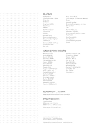 www.capgeminiconsulting.fr/nous-contacter
POUR CONTACTER LA RÉDACTION
Tour Europlaza
20 avenue André Prothin
92927 Paris La Défense cedex
www.capgemini-consulting.fr
CAPGEMINI CONSULTING
Journal of Marketing Revolution #5
Hiver 2015/2016 — Imprimé en France
Photos — © Getty Images © iStockphoto
Copyright © 2016 Capgemini Consulting. Tous droits réservés.
Romain FAU
Country Manager France
& Benelux
BlaBlaCar
Stéphane HUGON
Sociologue
ERANOS
Camille JACQUEY
Sociologue
ERANOS
Frédéric MAUS
Directeur Marketplace
& Business Development
La Redoute
Stanislas NIOX-CHATEAU
CEO & Cofounder
Doctolib
CO AUTEURS
Anne-Claire PACHE
Directrice des Programmes Masters
Essec
Peggy SEJOURNE
Directrice Stratégie des services
& Innovation
CNP
Romain ROULLEAU
Senior Vice President
E-Commerce & Services Digitaux
AccorHotels
Geauffray MAUGIN
Vice President
Global Marketing & Digital
Sofitel
AUTEURS CAPGEMINI CONSULTING
Karine AUGOYAT
Antoine BARBRY
Quentin BAUMIE
Fatim BELLMANE
Syrine BEN YOUSSEF
Helena BESEDA
Claire BOITREL
Hania BOUZIDI
Sylvain CANU
Augustin COMBREMONT
Hugo CONFOLANT
Fanny CORMORECHE
Guillaume CUZZI
Florie DE CHARETTE
Antoine DEHOUPE
Damien DESMIDT
Adrien DEYHIM
Alexandre DOS REIS
Yasmine EDDOUHBANI
Florence HARTENSTEIN
Elizabeth HEMMING
Nicolas LEROY
Barnabé	MANTZ
Eric MASSON
Alice MOMMEJA
Alexandre MURAT
Katinka NAJAR
Romain PELLEGRINELLI
Cédric PELTIER
Eric SINDOU
Cédric VIALLE
 