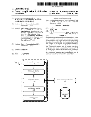 US 20140064468A1
(12) Patent Application Publication (10) Pub. No.: US 2014/0064468 A1
(19) United States
Sunder et al. (43) Pub. Date: Mar. 6, 2014
(54) SYSTEM AND METHOD FOR OFF-NET
PLANNED COST DERIVATION, ANALYSIS,
AND DATA CONSOLIDATION
(71) Applicant: Level 3 Communications, LLC,
Broom?eld, CO (US)
(72) Inventors: Cecil Sunder, Broom?eld, CO (US);
Shannon Grif?th, Thornton, CO (US);
Lalu Vazhekatt, Northglenn, CO (US);
Deborah Kay Sydney, Georgetown, TX
(US); Sara Ann Nicholson, Round
Rock, TX (US); Timothy Jason Bruny,
Broom?eld, CO (US); Sharon B. Pool,
P?ugerville, TX (US); Sean David
Herrick, Leroy, NY (US)
(73) Assignee: Level 3 Communications, LLC,
Broom?eld, CO (US)
(21) Appl.No.: 14/015,608
(22) Filed: Aug. 30, 2013
ORDER ENTRY SYSTEM
M
lWORKFLOW SYSTEM
E
t|NVENTORY SYSTEM
1001
Related US. Application Data
Provisional application No. 61/695,826, ?led on Aug.
31, 2012, provisional application No. 61/709,658,
?led on Oct. 4, 2012.
Publication Classi?cation
(60)
Int. Cl.
H04M 15/00
US. Cl.
CPC ................................... .. H04M15/73 (2013.01)
USPC ............................... .. 379/114.04; 379/114.01
(57) ABSTRACT
Implementations of the present disclosure involve a system
and/or method for correlating the cost ofordered telecommu
nications services. The system receives a customer order that
includes various services. The services are matched to avail
able solutions for the services. Each solution includes one or
more product instances that are used to implement the solu
tion. Each product instance may be matched to a service
component. Each service component may be associated With
an on-net service or an off-net service. Service components
associated With on-net services may be assigned a cost. Ser
vice components associated With off-net services may be
correlated to an off-net service and an estimated cost.
(51)
(52)
(2006.01)
COST CORRELATION SYSTEM
E
tPROVISIONING SYSTEM
E
lBILLING SYSTEM
@
,_————————————_ m
CORRELATION
DATABASE
170
 