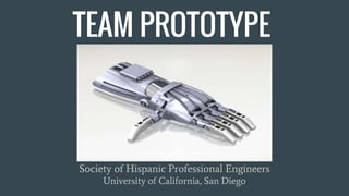 TEAM PROTOTYPE
Society of Hispanic Professional Engineers
University of California, San Diego
 