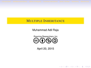 Introduction Multiple Inheritance Name Ambiguity Common Ancestors Inner Classes Summary References
MULTIPLE INHERITANCE
Muhammad Adil Raja
Roaming Researchers, Inc.
cbna
April 20, 2015
 