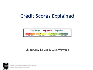 Credit Scores Explained
Chloe Gray-Le Coz & Luigi Wewege
1
Center for Business and Industrial Studies
University of Missouri-St. Louis
 