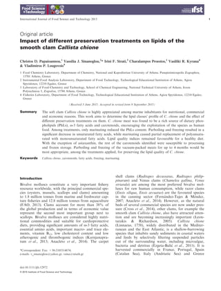 Original article
Impact of different preservation treatments on lipids of the
smooth clam Callista chione
Christos D. Papaioannou,1
Vassilia J. Sinanoglou,2
* Irini F. Strati,3
Charalampos Proestos,1
Vasiliki R. Kyrana4
& Vladimiros P. Lougovois4
1 Food Chemistry Laboratory, Department of Chemistry, National and Kapodistrian University of Athens, Panepistimioupolis Zographou,
15701 Athens, Greece
2 Instrumental Food Analysis Laboratory, Department of Food Technology, Technological Educational Institution of Athens, Agiou
Spyridonos, 12210 Egaleo, Greece
3 Laboratory of Food Chemistry and Technology, School of Chemical Engineering, National Technical University of Athens, Iroon
Polytechniou 5, Zografou, 15780 Athens, Greece
4 Fisheries Laboratory, Department of Food Technology, Technological Educational Institution of Athens, Agiou Spyridonos, 12210 Egaleo,
Greece
(Received 3 June 2015; Accepted in revised form 9 September 2015)
Summary The soft clam Callista chione is highly appreciated among marine inhabitants for nutritional, commercial
and economic reasons. This work aims to determine the lipid classes’ proﬁle of C. chione and the eﬀect of
diﬀerent preservation treatments on them. C. chione meat was found to be a rich source of dietary phos-
pholipids (PhLs), x-3 fatty acids and carotenoids, encouraging the exploitation of the species as human
food. Among treatments, only marinating reduced the PhLs content. Parboiling and freezing resulted in a
signiﬁcant decrease in unsaturated fatty acids, while marinating caused partial replacement of polyunsatu-
rated with monounsaturated fatty acids. Lipid quality indices remained favourable for a healthy diet.
With the exception of astaxanthin, the rest of the carotenoids identiﬁed were susceptible to processing
and frozen storage. Parboiling and freezing of the vacuum-packed meats for up to 4 months would be
most appropriate, among the treatments applied, for preserving the lipid quality of C. chione.
Keywords Callista chione, carotenoids, fatty acids, freezing, marinating.
Introduction
Bivalve molluscs constitute a very important ﬁshery
resource worldwide, with the principal commercial spe-
cies (oysters, mussels, scallops and clams) amounting
to 1.8 million tonnes from marine and freshwater cap-
ture ﬁsheries and 12.8 million tonnes from aquaculture
(FAO, 2013). Clams account for more than 38% of
the global production and in terms of economic value
represent the second most important group next to
scallops. Bivalve molluscs are considered highly nutri-
tional commodities and suitable for cardioprotective
diets, providing signiﬁcant amounts of x-3 fatty acids,
essential amino acids, important macro- and trace ele-
ments, vitamin B12, low cholesterol content and low
atherogenic and thrombogenic indices (Karnjanapra-
tum et al., 2013; Anacleto et al., 2014). The carpet
shell clams (Ruditapes decussatus, Ruditapes philip-
pinarum) and Venus clams (Chamelea gallina, Venus
striatula) are among the most preferred bivalve mol-
luscs for raw human consumption, while razor clams
(Ensis siliqua, Ensis arcuatus) are the favoured species
in the canning sector (Fernandez-Tajes  Mendez,
2007; Anacleto et al., 2014). However, as the natural
beds of several commercial species are now under pres-
sure (Cross et al., 2014), other clams, for example the
smooth clam Callista chione, also have attracted atten-
tion and are becoming increasingly important (Leon-
tarakis  Richardson, 2005). Callista chione
(Linnaeus, 1758), widely distributed in the Mediter-
ranean and the East Atlantic, is a shallow-burrowing
species that inhabits sandy sediments in coastal waters
and feeds by selectively ﬁltering suspended particles
out of the surrounding water, including microalgae,
bacteria and detritus (Ezgeta-Balic et al., 2011). It is
harvested commercially in France, Portugal, Spain
(Catalan Sea), Italy (Andriatic Sea) and Greece
*Correspondent: Fax: +30-2105314874;
e-mails: v_sinanoglou@yahoo.gr, vsina@teiath.gr
International Journal of Food Science and Technology 2015
doi:10.1111/ijfs.12972
© 2015 Institute of Food Science and Technology
1
 