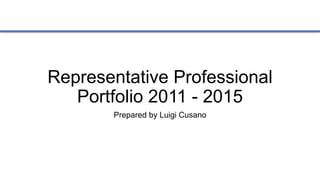 Representative Professional
Portfolio 2011 - 2015
Prepared by Luigi Cusano
 