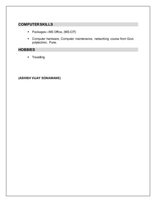 COMPUTERSKILLS
 Packages—MS Office, (MS-CIT)
 Computer hardware, Computer maintenance, networking course from Govt.
polytechnic. Pune.
HOBBIES
 Travelling
(ASHISH VIJAY SONAWANE)
 