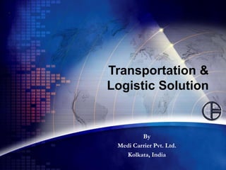 Transportation &
Logistic Solution
By
Medi Carrier Pvt. Ltd.
Kolkata, India
 