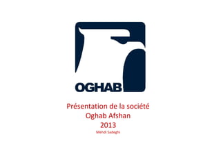 Présentation de la société
Oghab Afshan
2013
Mehdi Sadeghi
 